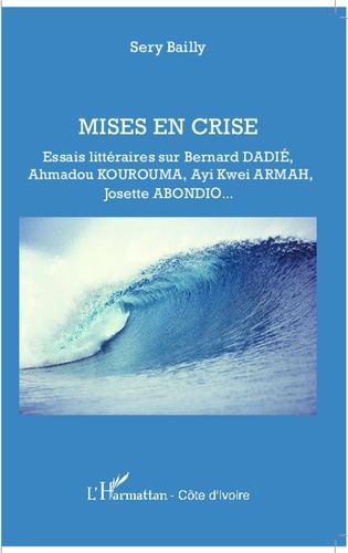 Mises En Crise - Essais Littéraires Sur Bernard Dadié, Ahmadou Kourouma, Ayi Kwei Armah, Josette Abondio