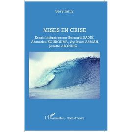 Mises En Crise - Essais Littéraires Sur Bernard Dadié, Ahmadou Kourouma, Ayi Kwei Armah, Josette Abondio