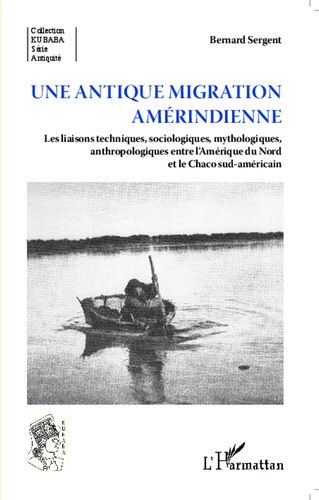 Une Antique Migration Amérindienne - Les Liaisons Techniques, Sociologiques, Mythologiques, Anthropologiques Entre L'amérique Du Nord Et Le Chaco Sud-Américain