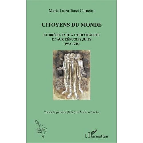 Citoyens Du Monde - Le Brésil Face À L'holocauste Et Aux Réfugiés Juifs (1933-1948)