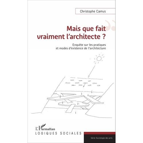 Mais Que Fait Vraiment L'architecte ? - Enquête Sur Les Pratiques Et Modes D'existence De L'architecture