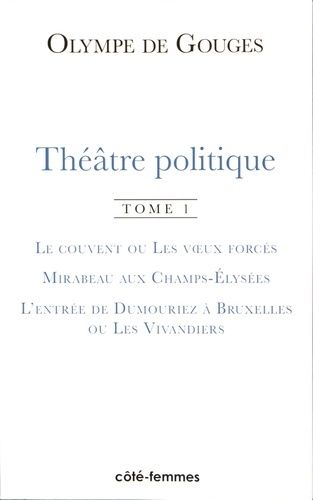 Théâtre Politique - Tome 1, Le Couvent Ou Les Voeux Forcés - Mirabeau Aux Champs-Elysées - L'entrée De Dumouriez À Bruxelles Ou Les Vivandiers