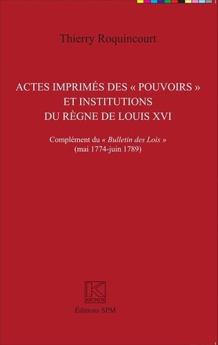 Actes Imprimés Des "Pouvoirs" Et Institutions Du Règne De Louis Xvi - Complément Du "Bulletin Des Lois" (Mai 1774 - Juin 1789)
