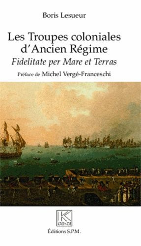 Les Troupes Coloniales D'ancien Régime - Fidelitate Per Mare Et Terras