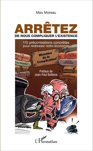 Arrêtez De Nous Compliquer L'existence - 115 Préconisations Concrètes Pour Redresser Notre Économie