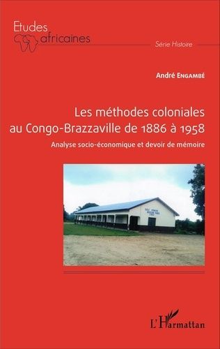 Les Méthodes Coloniales Au Congo-Brazzaville De 1886 À 1958 - Analyse Socio-Économique Et Devoir De Mémoire