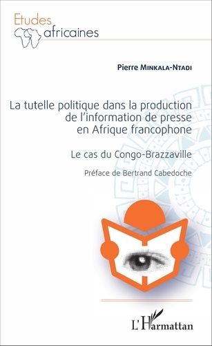 La Tutelle Politique Dans La Production De L'information De Presse En Afrique Francophone - Le Cas Du Congo-Brazzaville