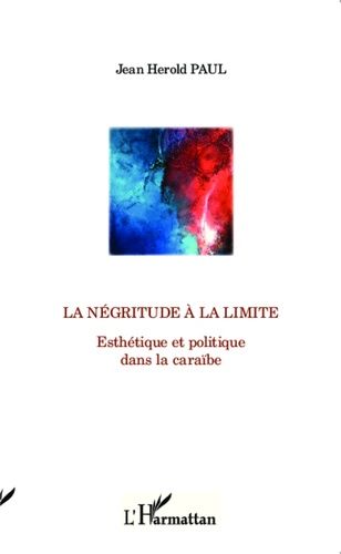La Négritude À La Limite - Esthétique Et Politique Dans La Caraïbe