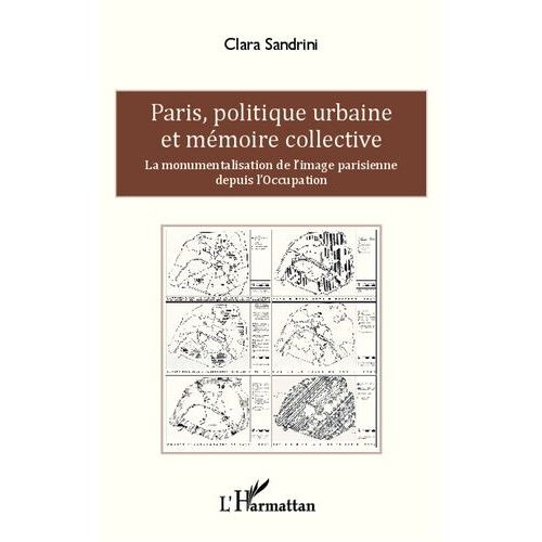 Paris, Politique Urbaine Et Mémoire Collective - La Monumentalisation De L'image Parisienne Depuis L'occupation