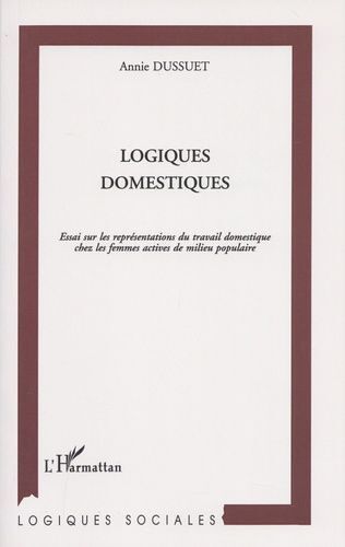 Logiques Domestiques - Essai Sur Les Représentations Du Travail Domestique Chez Les Femmes Actives En Milieu Populaire