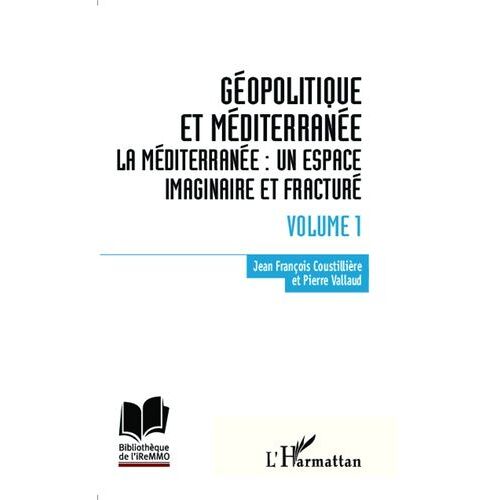 Géopolitique Et Méditerranée - Volume 1, La Méditerranée : Un Espace Imaginaire Et Fracturé