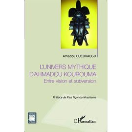 L'univers Mythique D'ahmadou Kourouma - Entre Vision Et Subversion