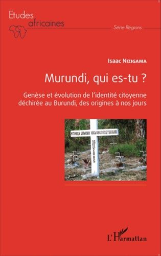 Murundi, Qui Es-Tu ? - Genèse Et Évolution De L'identité Citoyenne Déchirée Au Burundi, Des Origines À Nos Jours
