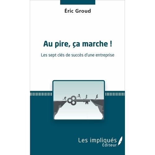 Au Pire, Ça Marche ! - Les Sept Clés De Succès D'une Entreprise
