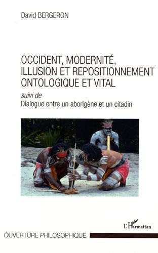Occident, Modernité, Illusion Et Repositionnement Ontologique Et Vital - Suivi De Dialogue Entre Un Aborigène Et Un Citadin