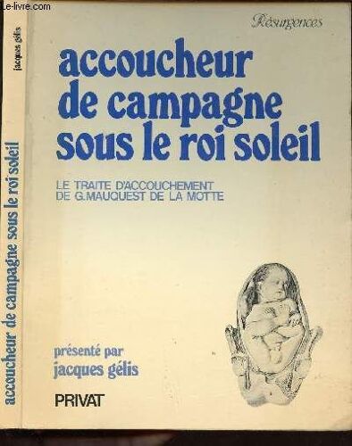 Accoucheur De Campagne Sous Le Roi Soleil - Le Traite D Accouchement De G. Mauquest De La Motte