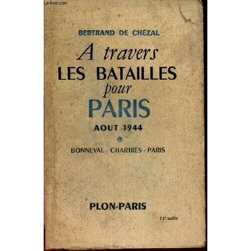 A Travers Les Batailles Pour Paris - Aout 1944 - Bonneval - Chartres - Paris. (Tome 1)
