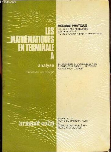 Les Mathematiques En Terminale A - Analyse / Resumé Pratique Du Cous Aux Problemes - Essentiel Du Cours De Mathematiques Et Exercices Et Problemes Résolue Et Classés.