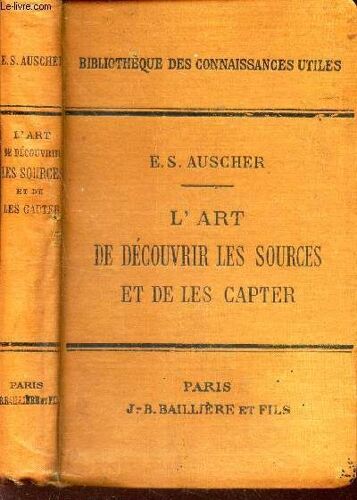 L Art De Decouvrir Les Sources Et De Les Capter / Les Propriétés De L Eau - Les Eaux Souterraines - La Recherche Des Sources Et Des Eaux Souterraines - Le Captage Des Eaux Souterraines - La(...)