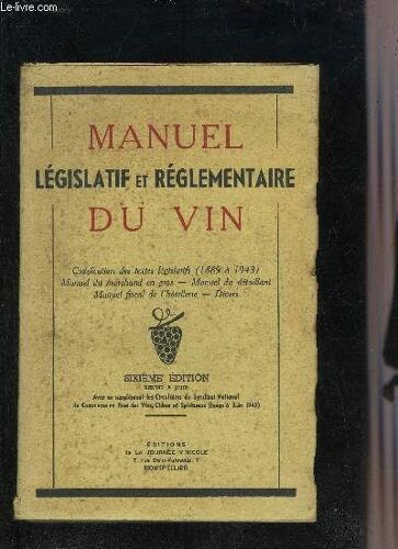 Manuel Legislatif Et Reglementaire Du Vin - Codification Des Textes Legislatifs 1889 A 1943 - Manuel Du Marchand En Gros - Manuel Du Detaillant - Manuel Fiscal De L Hotellerie - Divers - 6eme Edition(...)