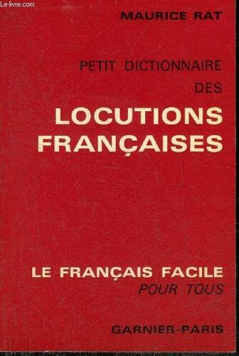 Petit Dictionnaire Des Locutions Francaises - Principales Locutions Et Expressions Usuelles Groupees Alphabetiquement Avec Leurs Sens Et Leur Origine.