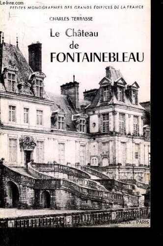 Le Chateau De Fontainebleau - Collection Petites Monographies Des Grands Edifices De La France.