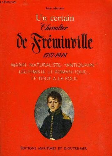 Un Certain Chevalier De Freminville 1787-1848 - Marin Naturaliste Antiquaire Legitimiste Et Romantique Le Tout A La Folie.