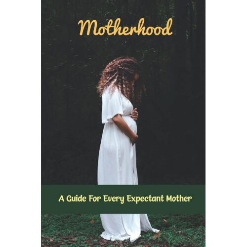 Motherhood: A Guide For Every Expectant Mother