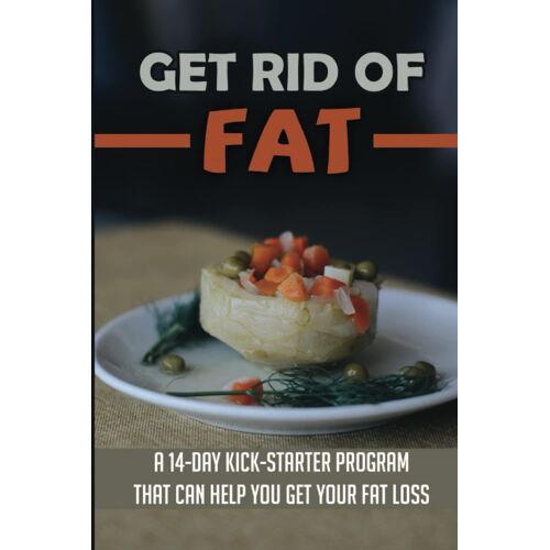 Get Rid Of Fat: A 14-Day Kick-Starter Program That Can Help You Get Your Fat Loss