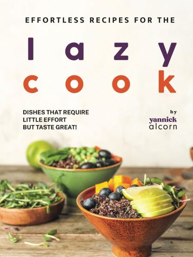 Effortless Recipes For The Lazy Cook: Dishes That Require Little Effort But Taste Great!