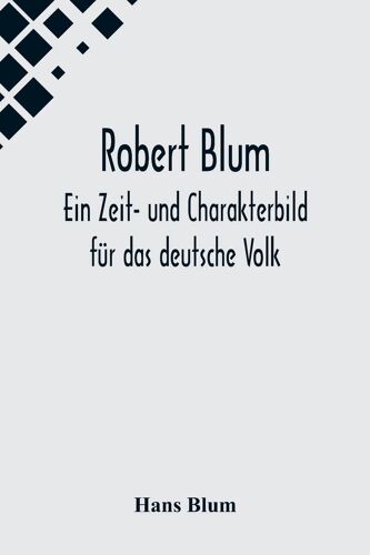 Robert Blum: Ein Zeit- Und Charakterbild Fã¿R Das Deutsche Volk