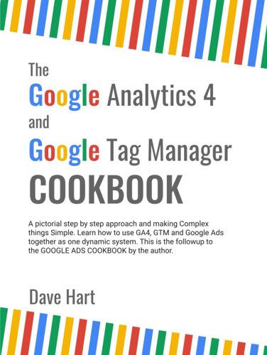 The Google Analytics 4 And Google Tag Manager Cookbook: A Simple Step By Step Pictorial Guide To Implementing Google Analytics And Google Tag Manager For Your Websites.