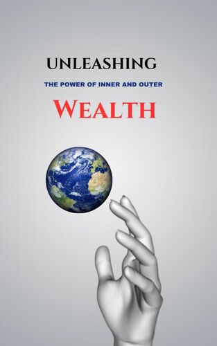 Unleashing The Power Inner And Outer Wealth: Enhancing Emotional Intelligence, Resilience, And Self-Assurance, Wealth Building Strategies