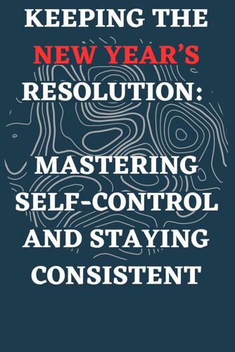 Keeping The New Year's Resolution: Mastering Self-Control And Staying Consistent