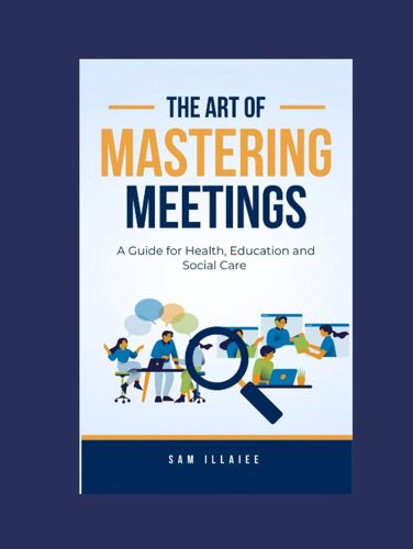 Mastering Meetings: A Guide For Health, Education And Social Care . Junior Staff To Executive Leaders (Better Leaders = Better Services)