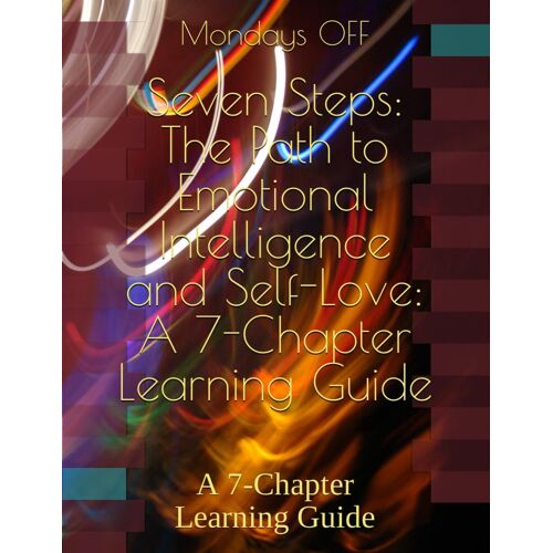 Seven Steps: The Path To Emotional Intelligence And Self-Love: A 7-Chapter Learning Guide: A 7-Chapter Learning Guide