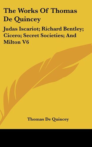 The Works Of Thomas De Quincey: Judas Iscariot; Richard Bentley; Cicero; Secret Societies; And Milton , Tome 6