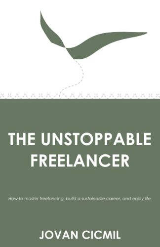 The Unstoppable Freelancer: How To Master Freelancing, Build A Sustainable Career, And Enjoy Life