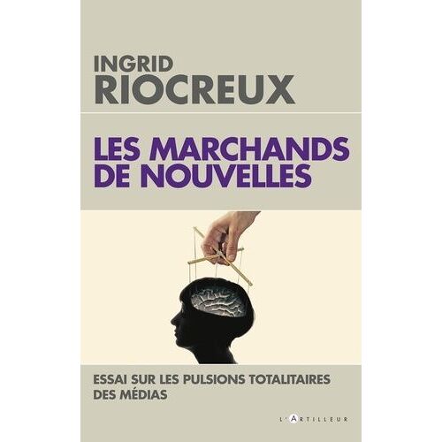 Les Marchands De Nouvelles - Essai Sur Les Pulsions Totalitaires Des Médias