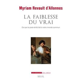 La Faiblesse Du Vrai - Ce Que La Post-Verité Fait À Notre Monde Commun