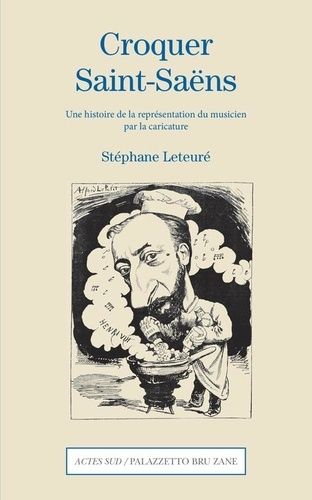 Croquer Saint-Saëns - Une Histoire De La Représentation Du Musicien Par La Caricature