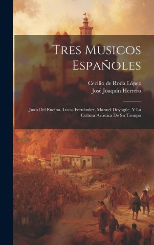 Tres Musicos Españoles: Juan Del Encina, Lucas Fernández, Manuel Doyagüe, Y La Cultura Artistica De Su Tiempo