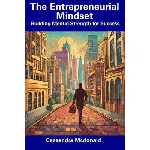 The Entrepreneurial Mindset: Building Mental Strength For Success