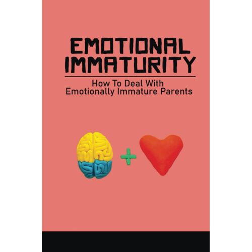 Emotional Immaturity: How To Deal With Emotionally Immature Parents