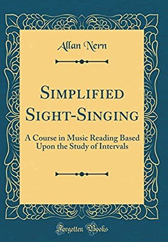 Simplified Sight-Singing: A Course In Music Reading Based Upon The Study Of Intervals (Classic Reprint)