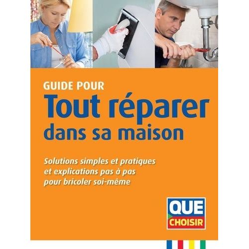 Guide Pour Tout Réparer Dans Sa Maison - Solutions Simples Et Pratiques Et Explications Pas À Pas Pour Bricoler Soi-Même