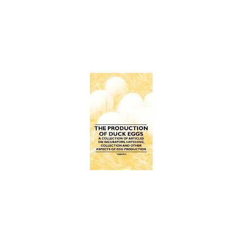 The Production Of Duck Eggs - A Collection Of Articles On Incubators, Hatching, Collection And Other Aspects Of Egg Production
