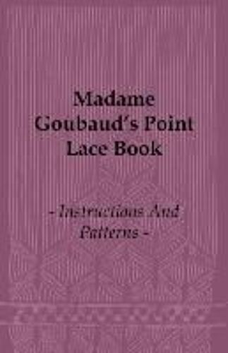 Madame Goubaud's Point Lace Book - Instructions And Patterns