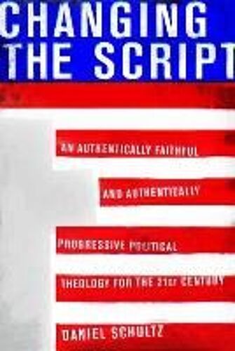 Changing The Script: An Authentically Faithful And Authentically Progressive Political Theology For The 21st Century
