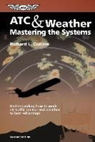 Atc & Weather Mastering The Systems: Understanding How To Work Air Traffic Control And Weather To Best Advantage